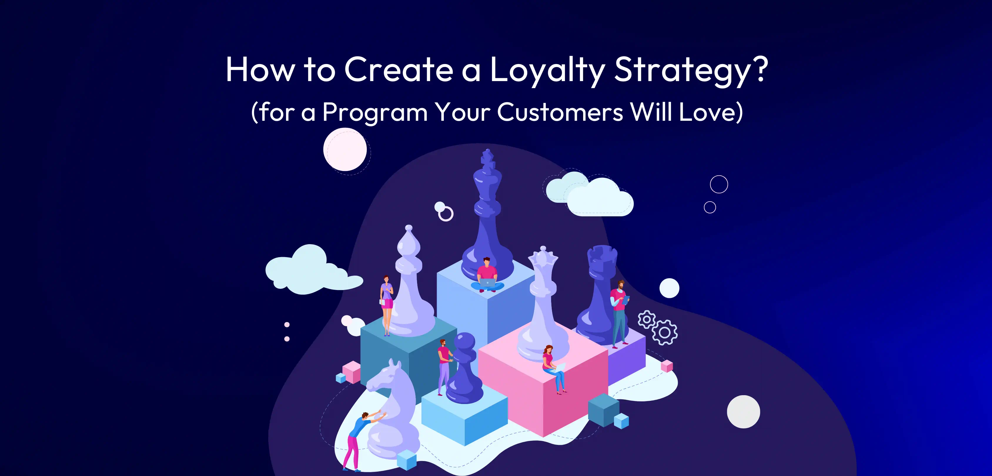 How to Create a Loyalty Strategy for a Program Your Customers Will Love?